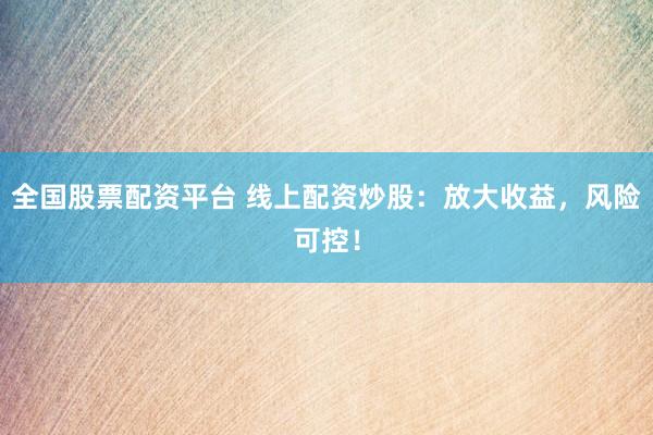全国股票配资平台 线上配资炒股:放大收益,风险可控!