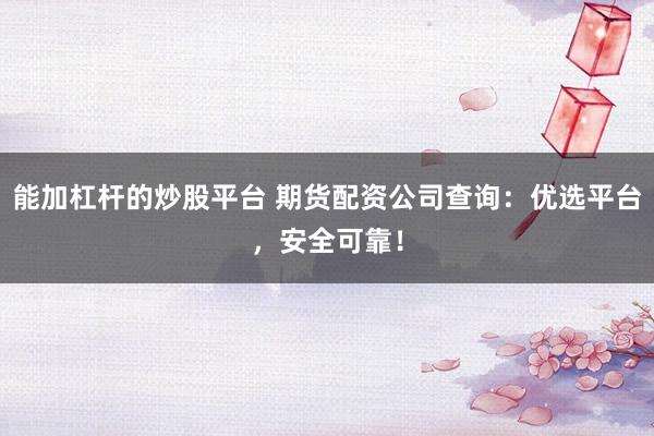 能加杠杆的炒股平台 期货配资公司查询：优选平台，安全可靠！