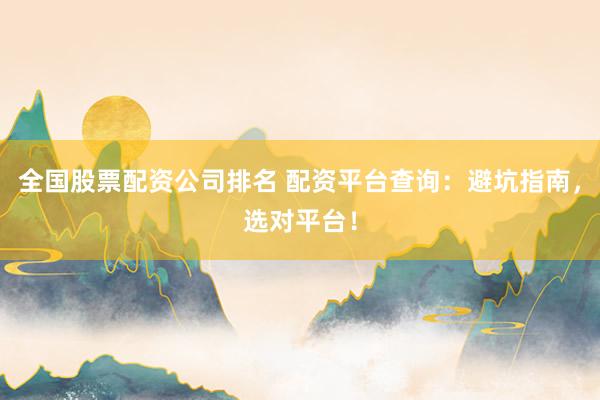 全国股票配资公司排名 配资平台查询:避坑指南,选对平台!