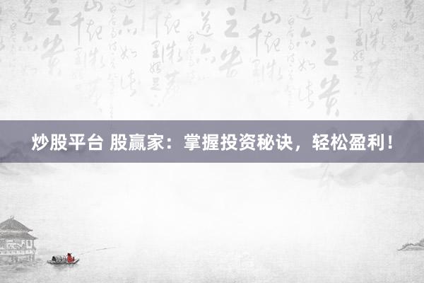 炒股平台 股赢家：掌握投资秘诀，轻松盈利！