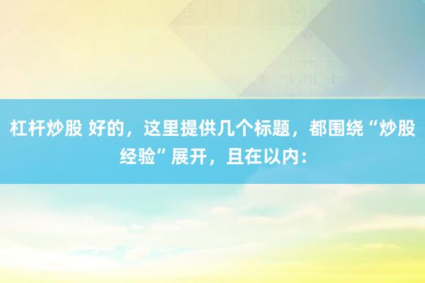 杠杆炒股 好的，这里提供几个标题，都围绕“炒股经验”展开，且在以内：