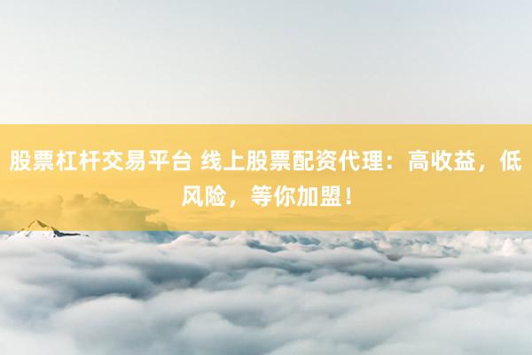 股票杠杆交易平台 线上股票配资代理：高收益，低风险，等你加盟！