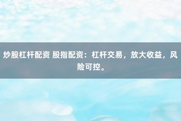 炒股杠杆配资 股指配资：杠杆交易，放大收益，风险可控。