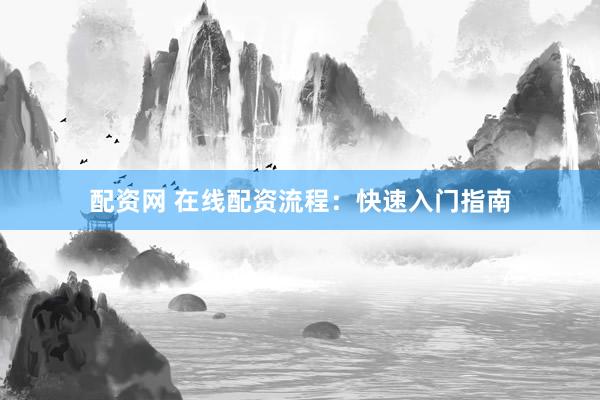 配资网 在线配资流程：快速入门指南