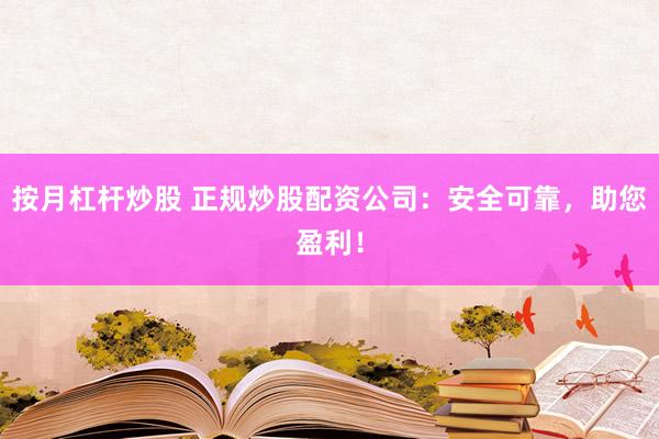 按月杠杆炒股 正规炒股配资公司：安全可靠，助您盈利！