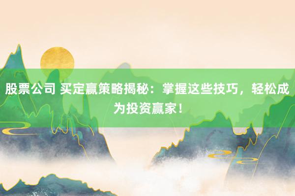 股票公司 买定赢策略揭秘：掌握这些技巧，轻松成为投资赢家！