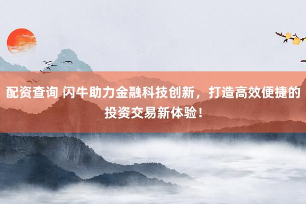 配资查询 闪牛助力金融科技创新，打造高效便捷的投资交易新体验！
