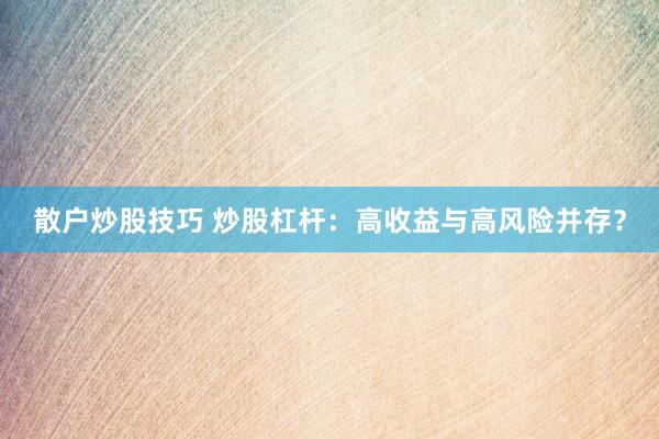 散户炒股技巧 炒股杠杆:高收益与高风险并存?