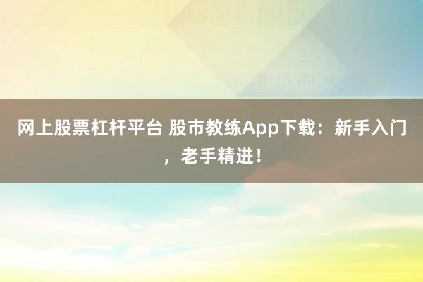 网上股票杠杆平台 股市教练App下载：新手入门，老手精进！