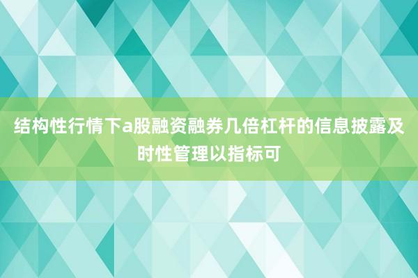 结构性行情下a股融资融券几倍杠杆的信息披露及时性管理以指标可