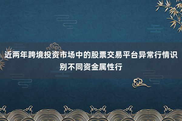 近两年跨境投资市场中的股票交易平台异常行情识别不同资金属性行