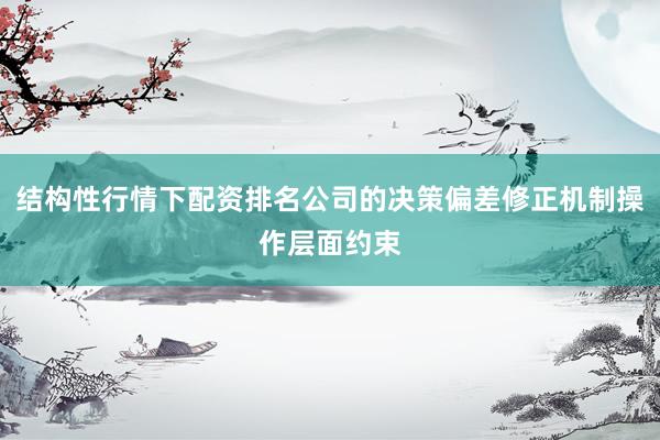 结构性行情下配资排名公司的决策偏差修正机制操作层面约束