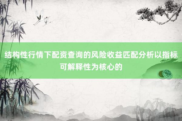 结构性行情下配资查询的风险收益匹配分析以指标可解释性为核心的