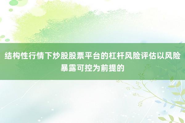 结构性行情下炒股股票平台的杠杆风险评估以风险暴露可控为前提的