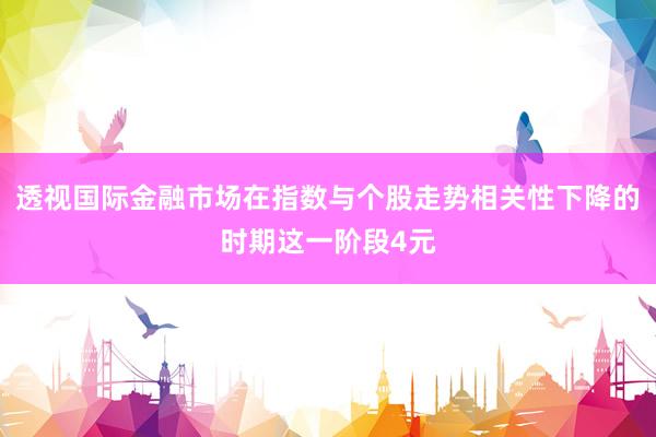 透视国际金融市场在指数与个股走势相关性下降的时期这一阶段4元