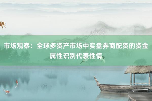 市场观察：全球多资产市场中实盘券商配资的资金属性识别代表性情