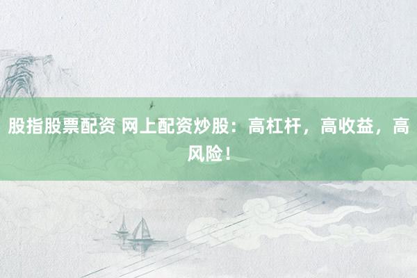 股指股票配资 网上配资炒股：高杠杆，高收益，高风险！