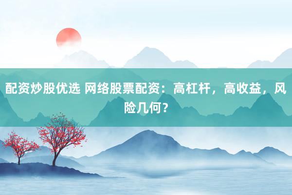 配资炒股优选 网络股票配资：高杠杆，高收益，风险几何？