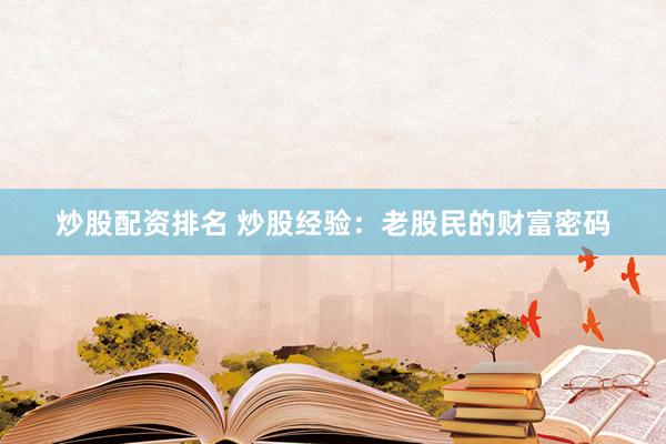 炒股配资排名 炒股经验：老股民的财富密码