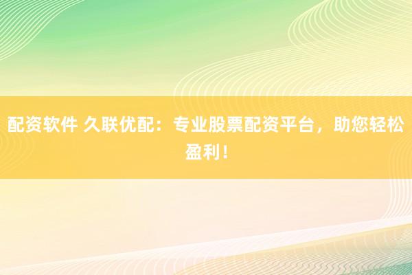 配资软件 久联优配：专业股票配资平台，助您轻松盈利！