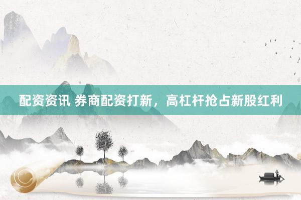 配资资讯 券商配资打新，高杠杆抢占新股红利