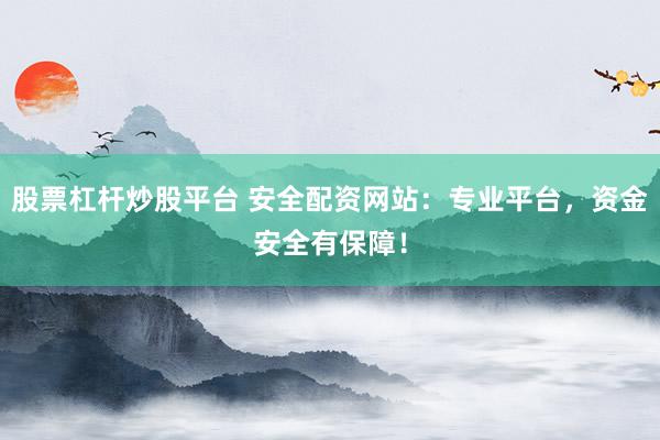 股票杠杆炒股平台 安全配资网站:专业平台,资金安全有保障!