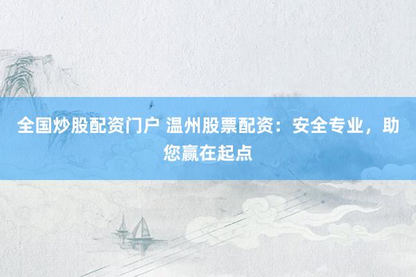 全国炒股配资门户 温州股票配资:安全专业,助您赢在起点