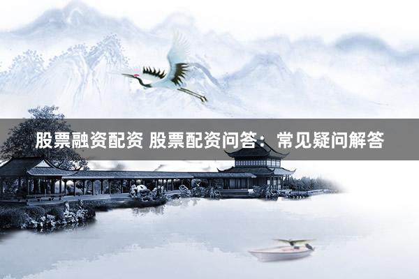 股票融资配资 股票配资问答:常见疑问解答