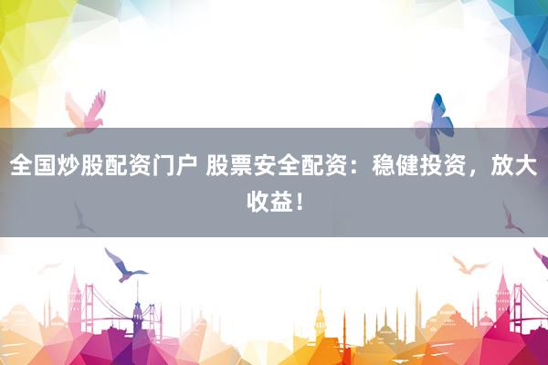 全国炒股配资门户 股票安全配资：稳健投资，放大收益！