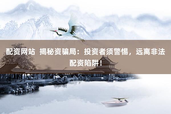 配资网站 揭秘资骗局:投资者须警惕,远离非法配资陷阱!