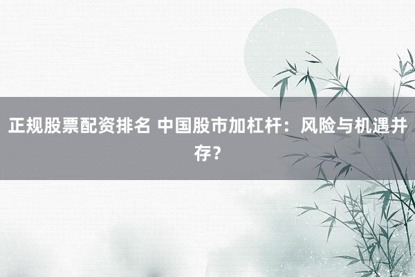 正规股票配资排名 中国股市加杠杆：风险与机遇并存？