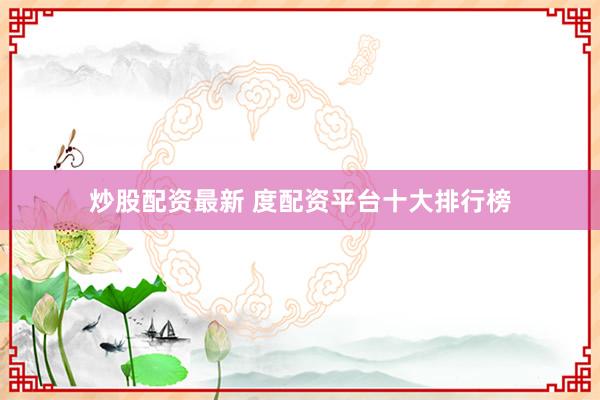 炒股配资最新 度配资平台十大排行榜