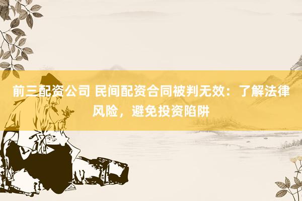 前三配资公司 民间配资合同被判无效：了解法律风险，避免投资陷阱