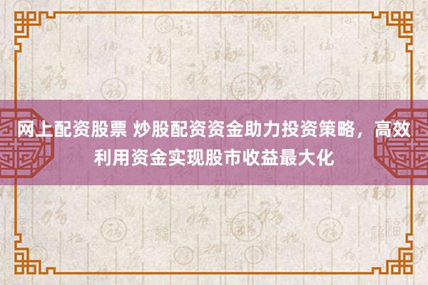 网上配资股票 炒股配资资金助力投资策略,高效利用资金实现股市收益最大化