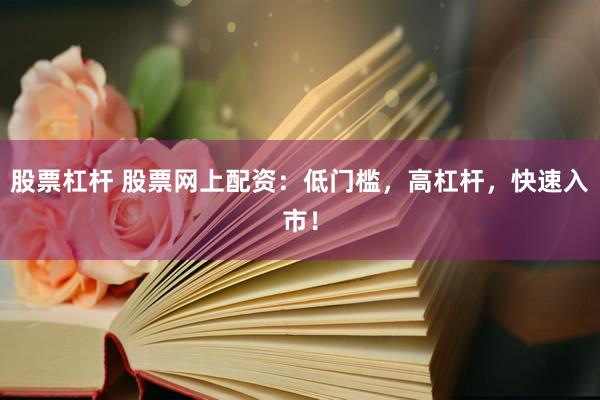 股票杠杆 股票网上配资:低门槛,高杠杆,快速入市!