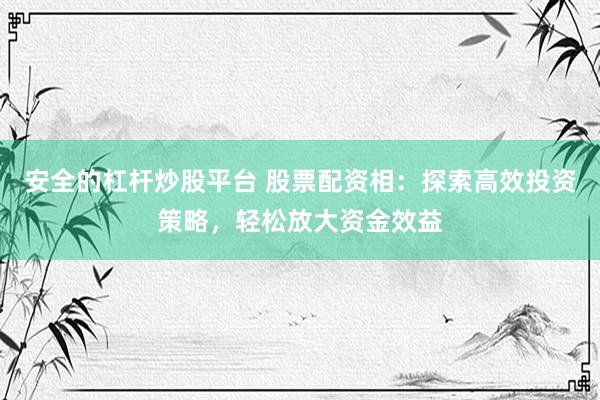 安全的杠杆炒股平台 股票配资相:探索高效投资策略,轻松放大资金效益