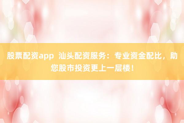 股票配资app  汕头配资服务：专业资金配比，助您股市投资更上一层楼！