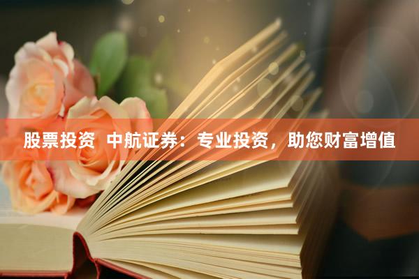 股票投资  中航证券：专业投资，助您财富增值