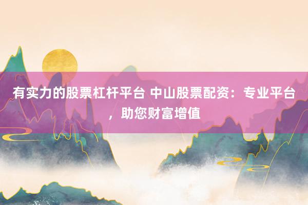 有实力的股票杠杆平台 中山股票配资：专业平台，助您财富增值