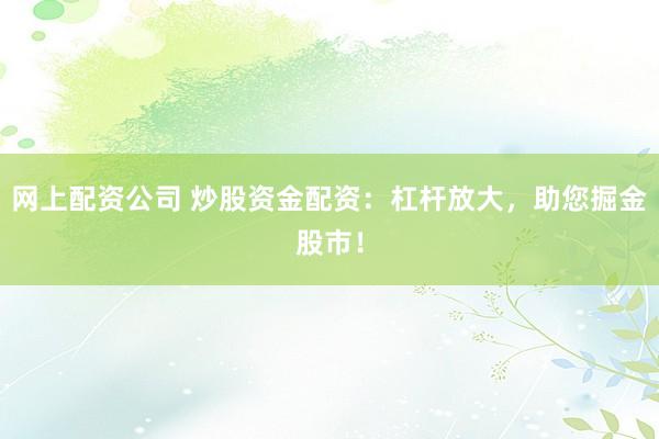 网上配资公司 炒股资金配资：杠杆放大，助您掘金股市！