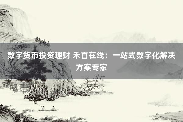 数字货币投资理财 禾百在线：一站式数字化解决方案专家